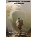Female Bigfoot Encounters. True Stories. - Paperback