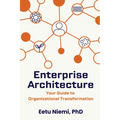 Enterprise Architecture: Your Guide to Organizational Transformation - Paperback