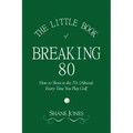 The Little Book of Breaking 80 - How to Shoot in the 70s (Almost) Every Time You Play Golf - Paperback