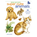 Draw and Paint Super Cute Animals: 35 Step-By-Step Demonstrations - Paperback