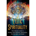 Celtic Spirituality: The Ultimate Guide to Druidry, Irish Paganism, Shamanism, the Morrigan, and Brigid - Hardcover