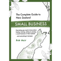The Complete Guide to New Zealand Small Business: Everything you need to know about buying, running, selling or growing a small business in New Zealan - Paperback