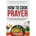 How to Cook Prayer: How to Cook Prayer with Recipes That Move Heaven And Bring a Speedy Answer - Paperback