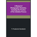 A Manual of Photographic Chemistry, Including the Practice of the Collodion Process - Paperback