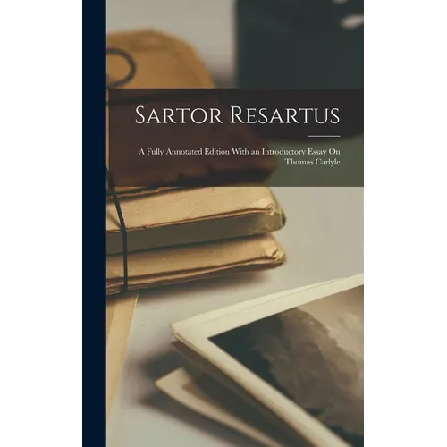 Sartor Resartus: A Fully Annotated Edition With an Introductory Essay On Thomas Carlyle - Hardcover