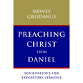 Preaching Christ from Daniel: Foundations for Expository Sermons - Paperback