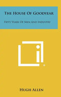 The House of Goodyear: Fifty Years of Men and Industry - Hardcover