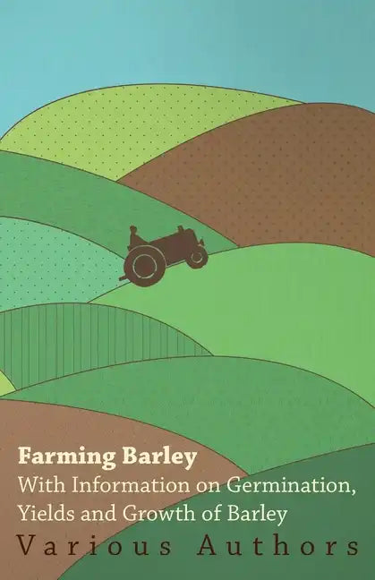 Farming Barley - With Information on Germination, Yields and Growth of Barley - Paperback