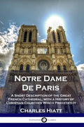 Notre Dame De Paris: A Short Description of the Great French Cathedral, with a History of Christian Churches Which Preceded It - Paperback
