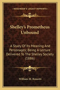 Shelley's Prometheus Unbound: A Study Of Its Meaning And Personages; Being A Lecture Delivered To The Shelley Society (1886) - Paperback