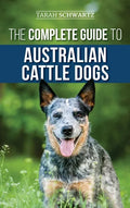 The Complete Guide to Australian Cattle Dogs: Finding, Training, Feeding, Exercising and Keeping Your ACD Active, Stimulated, and Happy - Hardcover