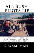 All Bush Pilots Lie: Flying The Bush In North-West Ontario, Flying With The Best ! - Paperback