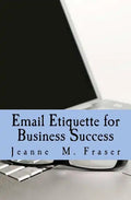Email Etiquette for Business Success: Use Emotional Intelligence to communicate effectively in the Business World - Paperback