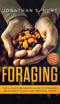 Foraging: The Ultimate Beginners Guide to Foraging Wild Edible Plants and Medicinal Herbs - Hardcover