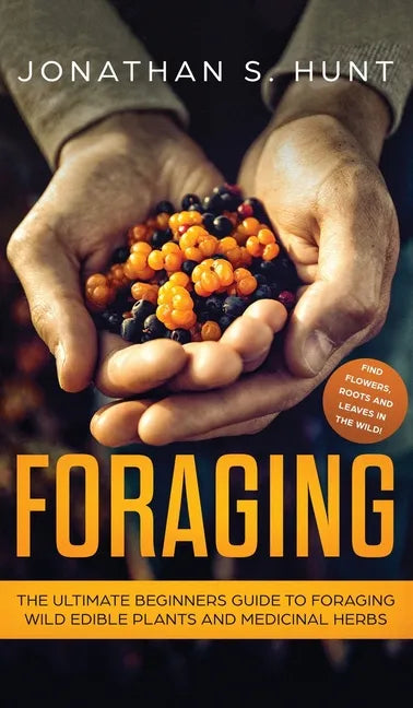 Foraging: The Ultimate Beginners Guide to Foraging Wild Edible Plants and Medicinal Herbs - Hardcover