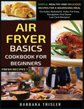 Air Fryer Cookbook Basics For Beginners: Simple, Healthy And Delicious Recipes For A Nourishing Meal (Includes Alphabetic Index For Easy Navigation An - Paperback