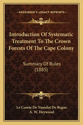 Introduction of Systematic Treatment to the Crown Forests of the Cape Colony: Summary of Rules (1885) - Paperback
