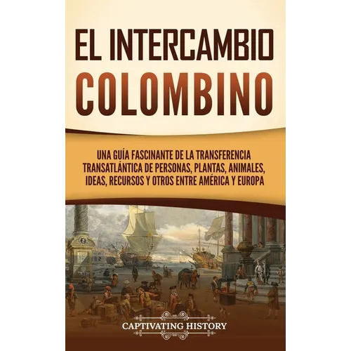 El intercambio colombino: Una guía fascinante de la transferencia transatlántica de personas, plantas, animales, ideas, recursos y otros entre A - Hardcover