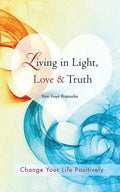 Living in Light, Love & Truth: You Can Positively Change Your Life by Living in Light, Love, & Truth-Awareness + Reflection + Learning + Application - Paperback