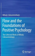 Flow and the Foundations of Positive Psychology: The Collected Works of Mihaly Csikszentmihalyi - Hardcover