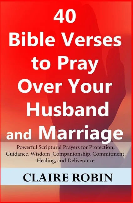 40 Bible Verses to Pray Over Your Husband and Marriage: Powerful Scriptural Prayers for Protection, Guidance, Wisdom, Companionship, Commitment, Heali - Paperback