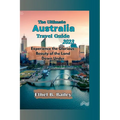 The Ultimate Australia Travel Guide 2023: Experience the Glorious Beauty of the Land Down Under - Paperback