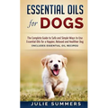 Essential Oils for Dogs: The Complete Guide to Safe and Simple Ways to Use Essential Oils for a Happier, Relaxed and Healthier Dog - Paperback