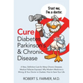 Cure Diabetes Parkinson's & Chronic Disease: A New, Definitive Cure for Many Chronic Diseases. Medical Fallacies Exposed. Why Modern Medicine is Wrong - Paperback