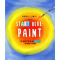 Start Here: Paint: 50 Ways to Be an Artist Without Trying - Paperback