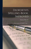 Dilworth's Spelling-book, Improved: a New Guide to the English Tongue ... - Hardcover