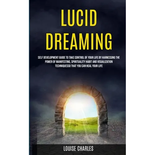 Lucid Dreaming: Self Development Guide to Take Control of Your Life by Harnessing the Power of Manifesting, Spirituality Habit and Vis - Paperback