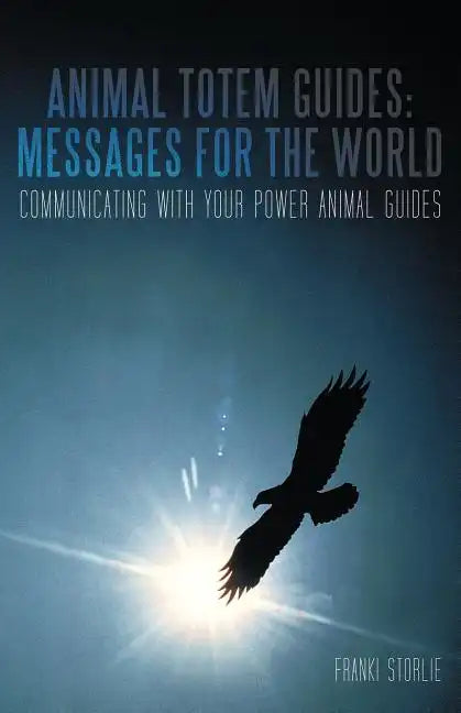 Animal Totem Guides: Messages for the World: Communicating with Your Power Animal Guides - Paperback