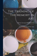 The Training Of The Memory In Art: And The Education Of The Artist - Paperback