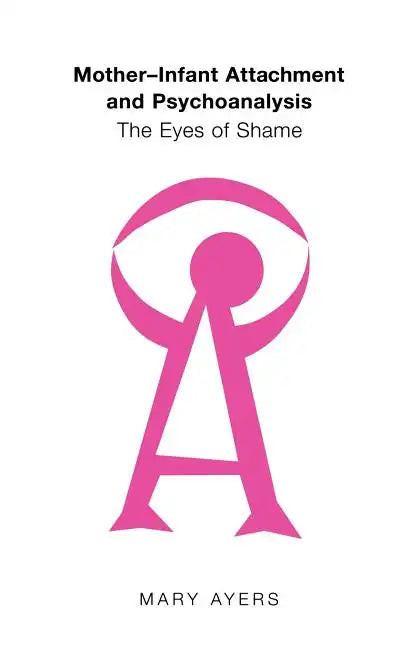 Mother-Infant Attachment and Psychoanalysis: The Eyes of Shame - Paperback