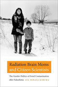 Radiation Brain Moms and Citizen Scientists: The Gender Politics of Food Contamination After Fukushima - Hardcover
