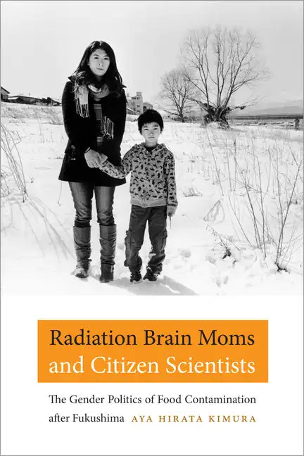 Radiation Brain Moms and Citizen Scientists: The Gender Politics of Food Contamination After Fukushima - Hardcover