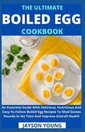 The Ultimate Boiled Egg Cookbook: An Essential Guide With Delicious, Nutritious And Easy-To-Follow Boiled Egg Recipes To Shed Excess Pounds In No Time - Paperback