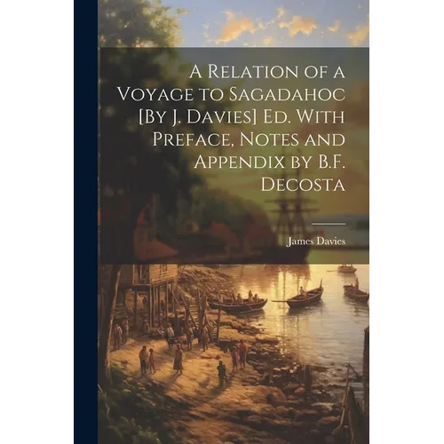 A Relation of a Voyage to Sagadahoc [By J. Davies] Ed. With Preface, Notes and Appendix by B.F. Decosta - Paperback