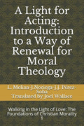 A Light for Acting: Introduction to a Way of Renewal for Moral Theology: Walking in the Light of Love: The Foundations of Christian Morality 1 - Paperback