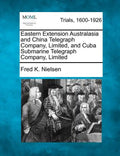Eastern Extension Australasia and China Telegraph Company, Limited, and Cuba Submarine Telegraph Company, Limited - Paperback