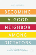 Becoming a Good Neighbor Among Dictators: The U.S. Foreign Service in Guatemala, El Salvador, and Honduras - Hardcover