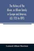 The history of the Alison, or Allison family in Europe and America, A.D. 1135 to 1893; giving an account of the family in Scotland, England, Ireland, - Paperback