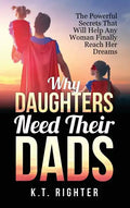 Why Daughters Need Their Dads: The Powerful Secrets That Will Help Any Woman Finally Reach Her Dreams - Hardcover