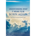 Understanding What It Means to Be Born Again: And Things Pertaining to Being Born Again - Paperback