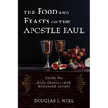 The Food and Feasts of the Apostle Paul: Inside the Early Church-with Menus and Recipes - Hardcover