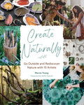 Create Naturally: Go Outside and Rediscover Nature with 15 Makers - Hardcover
