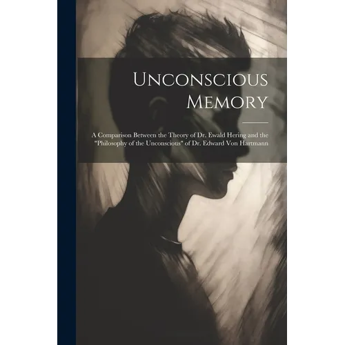 Unconscious Memory: A Comparison Between the Theory of Dr. Ewald Hering and the "Philosophy of the Unconscious" of Dr. Edward Von Hartmann - Paperback