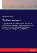 The Great Northwest: A guide-book and itinerary for the use of tourists and travellers over the lines of the Northern Pacific Railroad, the - Paperback