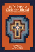 In Defense of Christian Ritual: The Case for a Biblical Pattern of Worship - Paperback