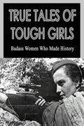 True Tales Of Tough Girls: Badass Women Who Made History: Who Are The Famous Women From History - Paperback
